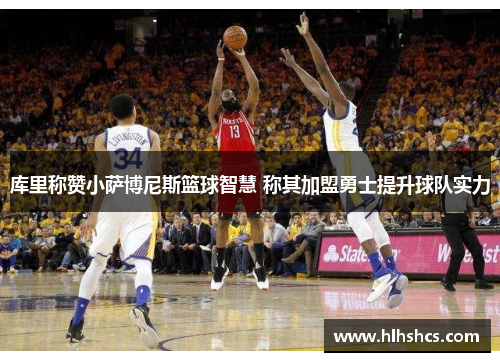 库里称赞小萨博尼斯篮球智慧 称其加盟勇士提升球队实力 库里称赞小萨博尼斯篮球智慧 称其加盟勇士提升球队实力