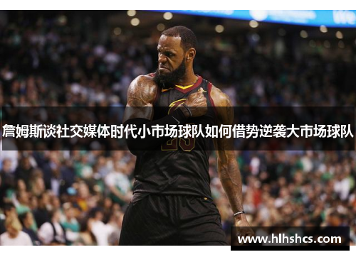 詹姆斯谈社交媒体时代小市场球队如何借势逆袭大市场球队 詹姆斯谈社交媒体时代小市场球队如何借势逆袭大市场球队