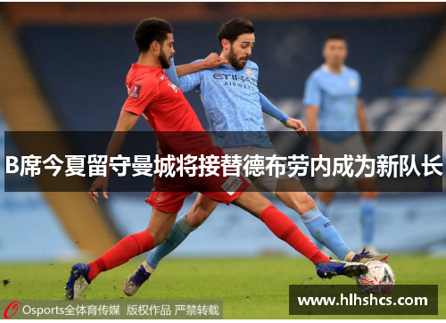 B席今夏留守曼城将接替德布劳内成为新队长 B席今夏留守曼城将接替德布劳内成为新队长