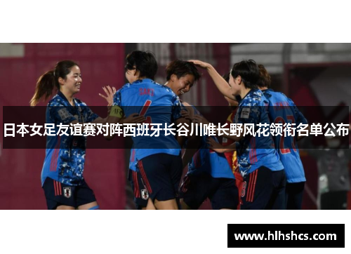日本女足友谊赛对阵西班牙长谷川唯长野风花领衔名单公布 日本女足友谊赛对阵西班牙长谷川唯长野风花领衔名单公布