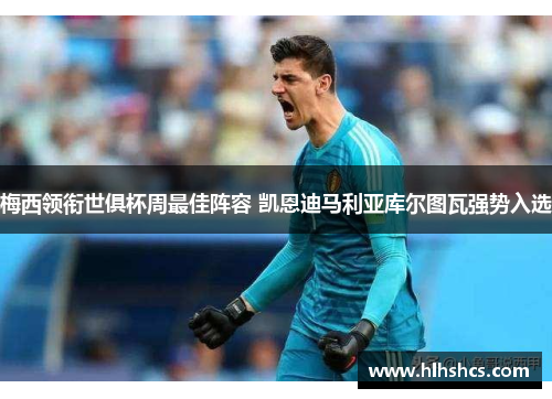 梅西领衔世俱杯周最佳阵容 凯恩迪马利亚库尔图瓦强势入选 梅西领衔世俱杯周最佳阵容 凯恩迪马利亚库尔图瓦强势入选