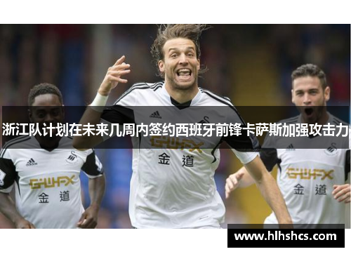 浙江队计划在未来几周内签约西班牙前锋卡萨斯加强攻击力