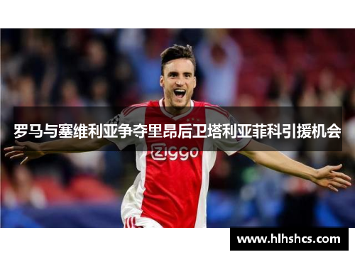 罗马与塞维利亚争夺里昂后卫塔利亚菲科引援机会 罗马与塞维利亚争夺里昂后卫塔利亚菲科引援机会