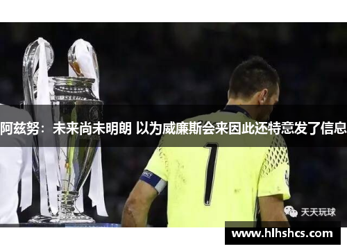 阿兹努:未来尚未明朗 以为威廉斯会来因此还特意发了信息 阿兹努:未来尚未明朗 以为威廉斯会来因此还特意发了信息