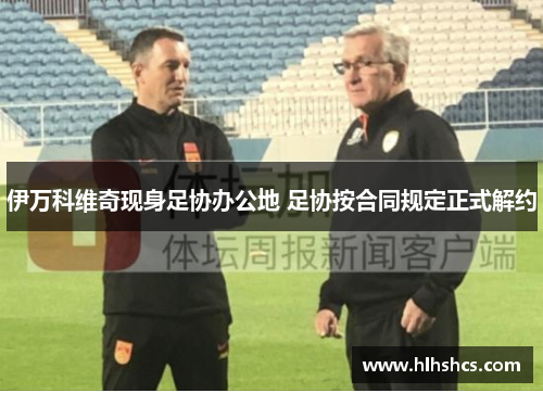 伊万科维奇现身足协办公地 足协按合同规定正式解约